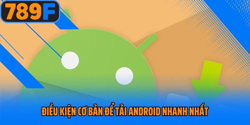 Điều kiện cơ bản để tải Android nhanh nhất