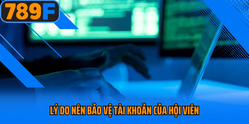 Lý do nên bảo vệ tài khoản của hội viên